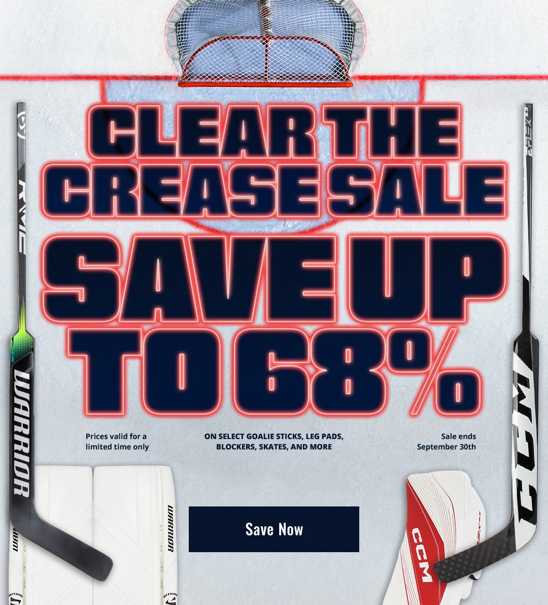 Clear the Crease Sale. Save up to 68% on select goalie sticks, leg pads, blockers, skates, and more. Prices valid for a limited time only. Sale ends September 30th.