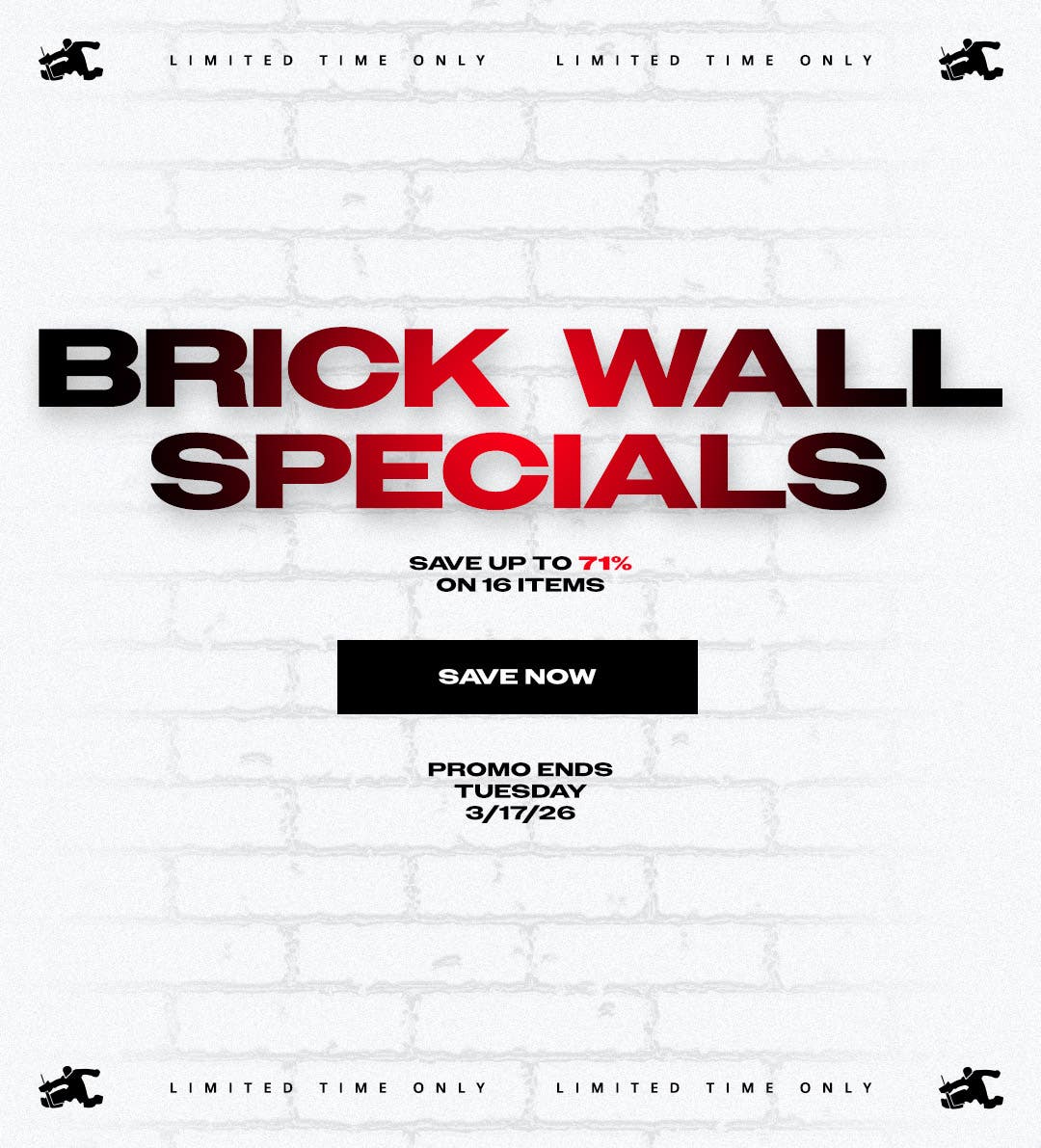 Limited time only. Brick Wall Specials. Save up to 71% on 16 items. Promo ends 3/17/26.