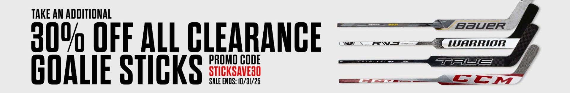 Take an additional 30% off all clearance goalie sticks. Promo code STICKSAVE30. Sale ends 10/31/25.